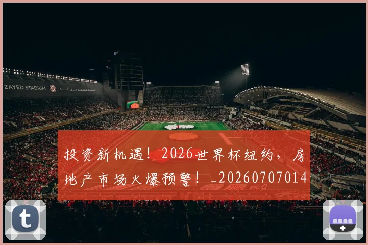 投资新机遇!2026世界杯纽约,房地产市场火爆预警!_20260707014416