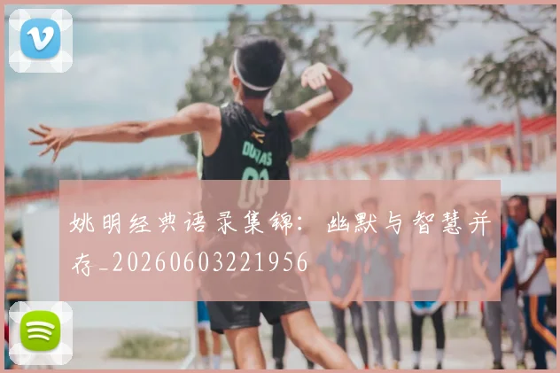 姚明经典语录集锦:幽默与智慧并存_20260603221956