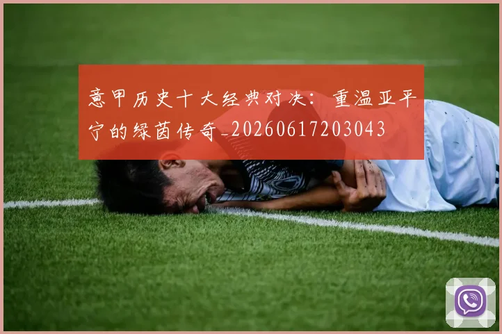 意甲历史十大经典对决:重温亚平宁的绿茵传奇_20260617203043