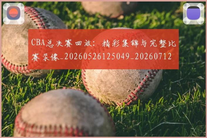 CBA总决赛回放：精彩集锦与完整比赛录像_20260526125049_20260712044918