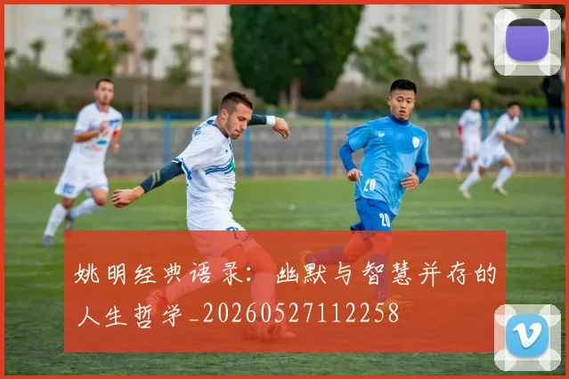 姚明经典语录:幽默与智慧并存的人生哲学_20260527112258