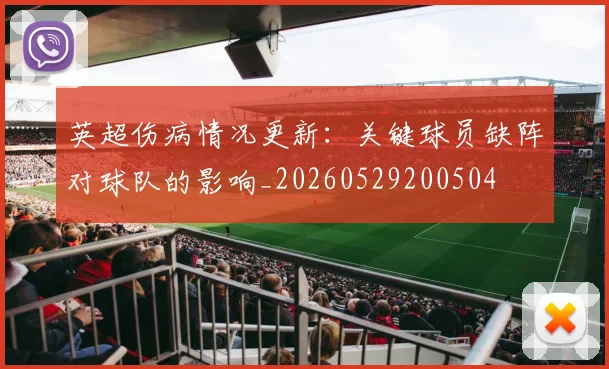 英超伤病情况更新：关键球员缺阵对球队的影响_20260529200504