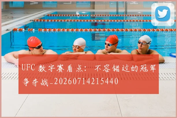 UFC 数字赛看点:不容错过的冠军争夺战_20260714215440