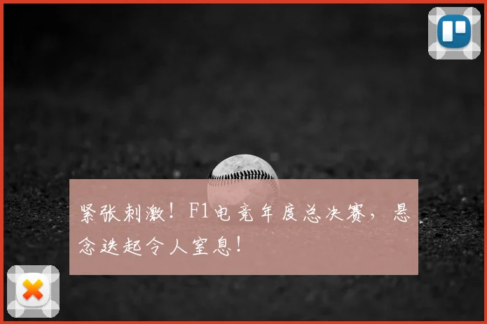 紧张刺激!F1电竞年度总决赛,悬念迭起令人窒息!