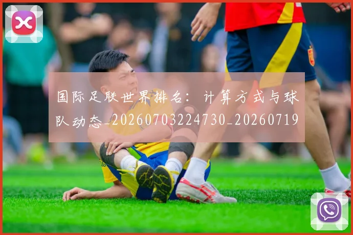 国际足联世界排名:计算方式与球队动态_20260703224730_20260719165931