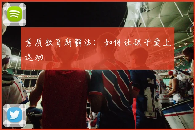 素质教育新解法:如何让孩子爱上运动