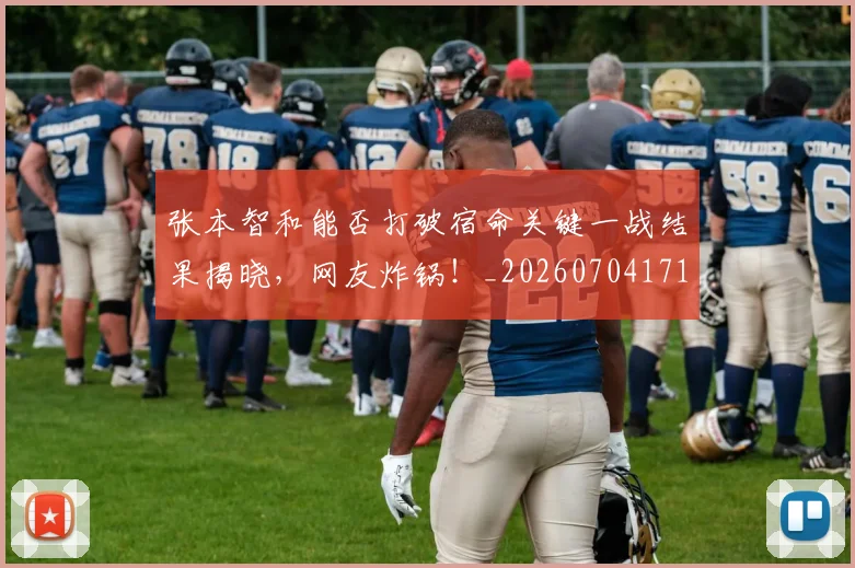 张本智和能否打破宿命关键一战结果揭晓,网友炸锅!_20260704171833