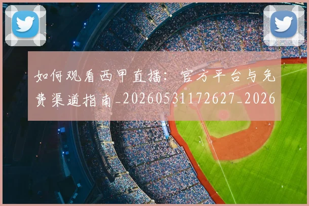 如何观看西甲直播:官方平台与免费渠道指南_20260531172627_20260720183614