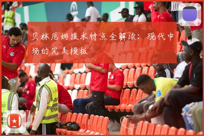 贝林厄姆技术特点全解读:现代中场的完美模板