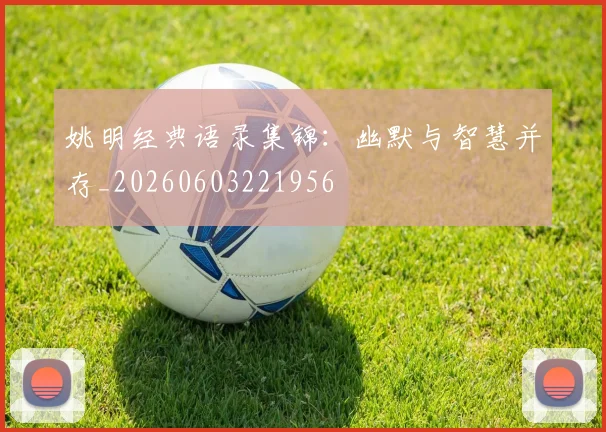 姚明经典语录集锦:幽默与智慧并存_20260603221956