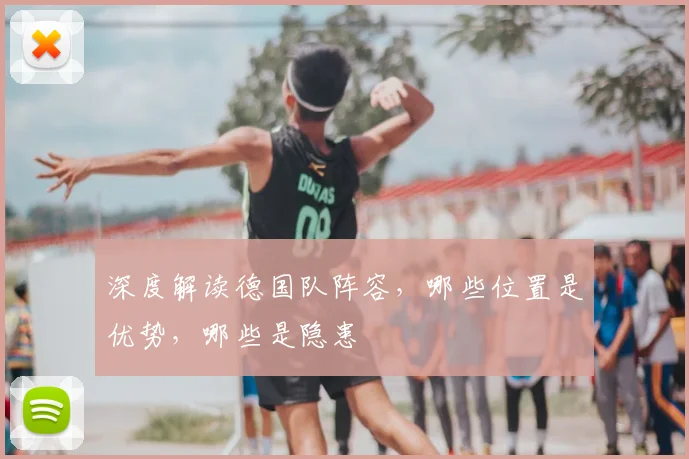 深度解读德国队阵容,哪些位置是优势,哪些是隐患