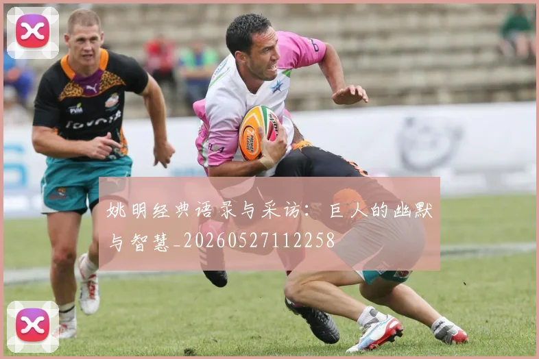 姚明经典语录与采访:巨人的幽默与智慧_20260527112258