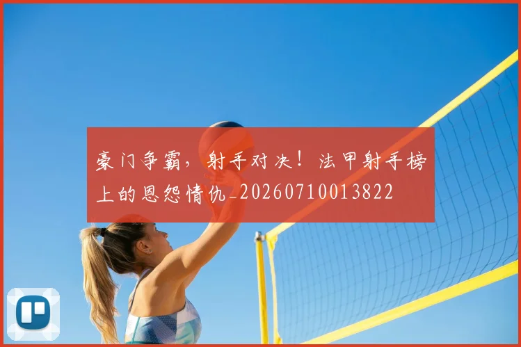 豪门争霸,射手对决!法甲射手榜上的恩怨情仇_20260710013822