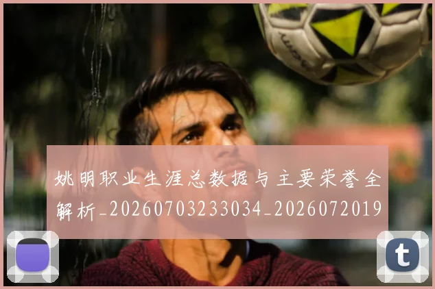 姚明职业生涯总数据与主要荣誉全解析_20260703233034_20260720192403