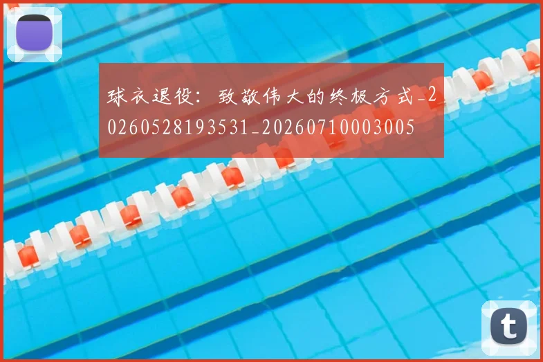 球衣退役:致敬伟大的终极方式_20260528193531_20260710003005