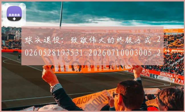 球衣退役:致敬伟大的终极方式_20260528193531_20260710003005_20260802160902