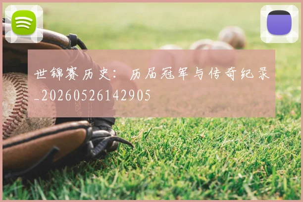 世锦赛历史:历届冠军与传奇纪录_20260526142905