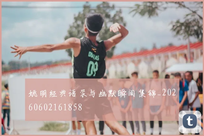 姚明经典语录与幽默瞬间集锦_20260602161858