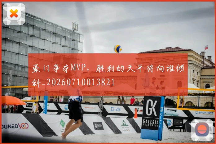 豪门争夺MVP,胜利的天平将向谁倾斜_20260710013821