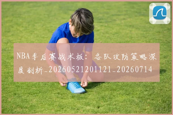 NBA季后赛战术板:各队攻防策略深度剖析_20260521201121_20260714211433