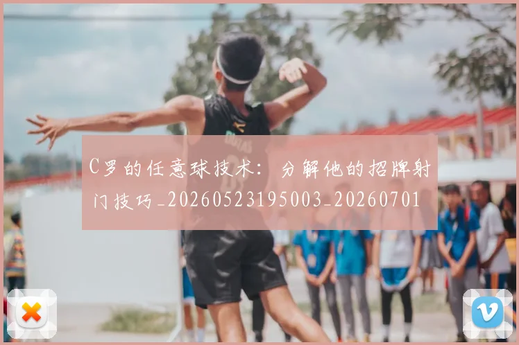 C罗的任意球技术:分解他的招牌射门技巧_20260523195003_20260701213205