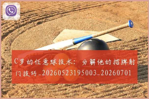 C罗的任意球技术:分解他的招牌射门技巧_20260523195003_20260701213205
