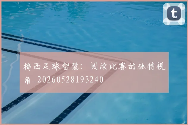 梅西足球智慧：阅读比赛的独特视角_20260528193240