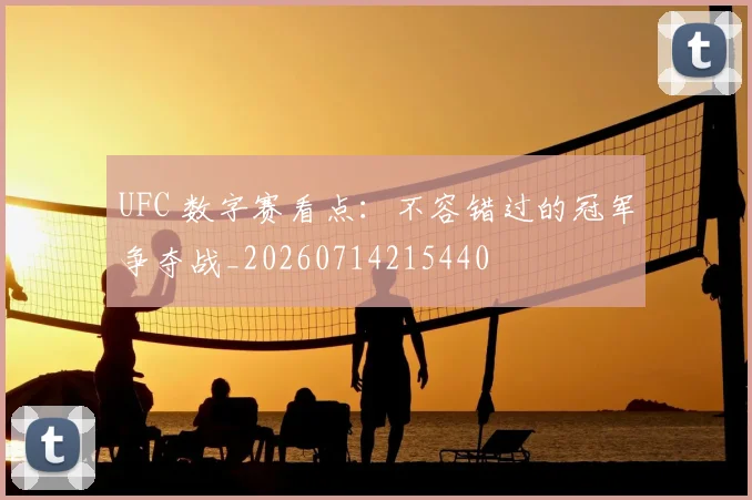 UFC 数字赛看点:不容错过的冠军争夺战_20260714215440