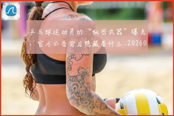 乒乓球运动员的“秘密武器”曝光,官方公告背后隐藏着什么_20260704164220