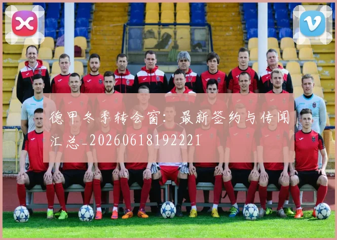 德甲冬季转会窗：最新签约与传闻汇总_20260618192221