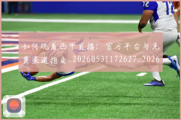 如何观看西甲直播：官方平台与免费渠道指南_20260531172627_20260720183614