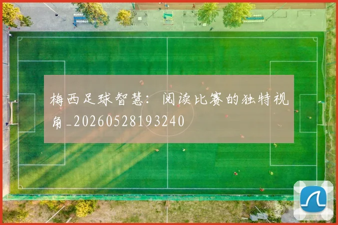梅西足球智慧:阅读比赛的独特视角_20260528193240