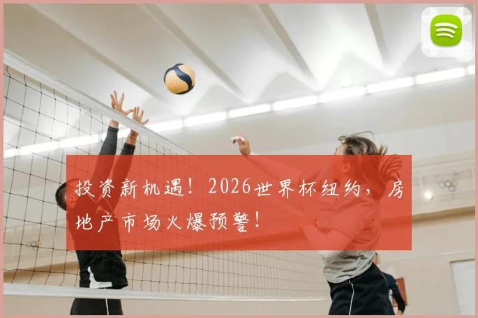 投资新机遇！2026世界杯纽约，房地产市场火爆预警！