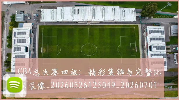 CBA总决赛回放:精彩集锦与完整比赛录像_20260526125049_20260701210759