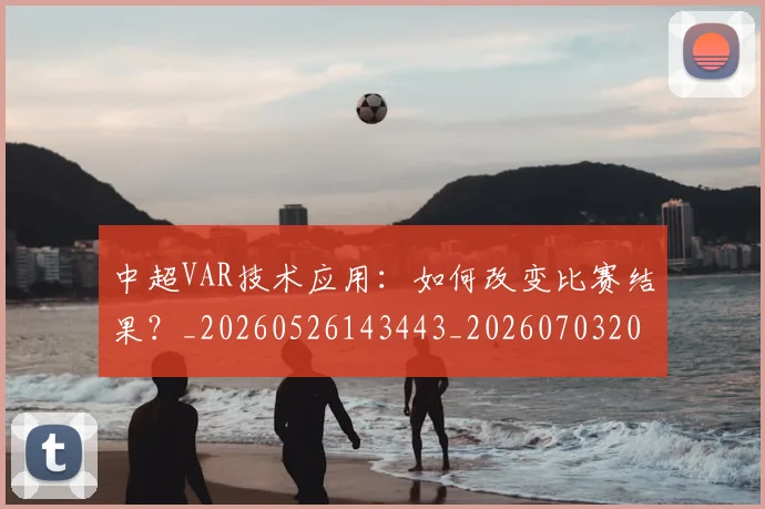 中超VAR技术应用：如何改变比赛结果？_20260526143443_20260703203430