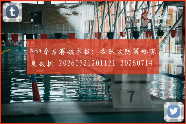 NBA季后赛战术板：各队攻防策略深度剖析_20260521201121_20260714211433