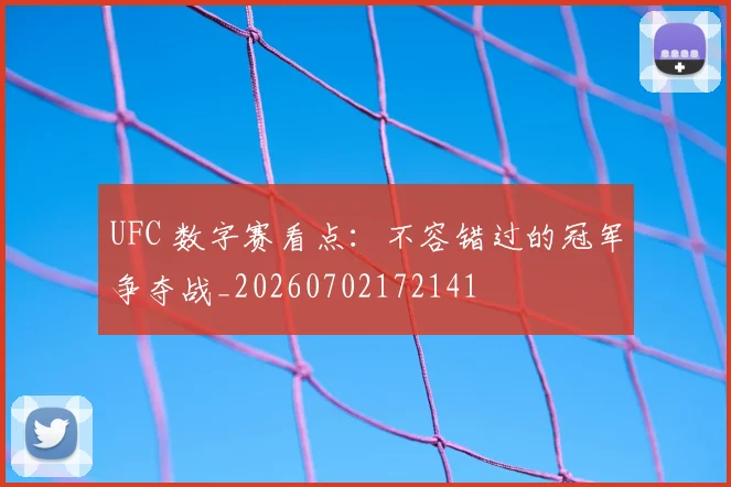 UFC 数字赛看点:不容错过的冠军争夺战_20260702172141