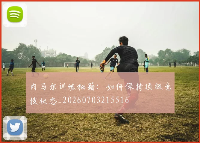 内马尔训练秘籍:如何保持顶级竞技状态_20260703215516