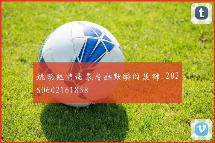姚明经典语录与幽默瞬间集锦_20260602161858