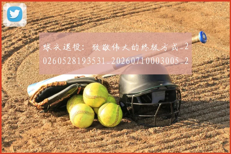 球衣退役:致敬伟大的终极方式_20260528193531_20260710003005_20260802160902