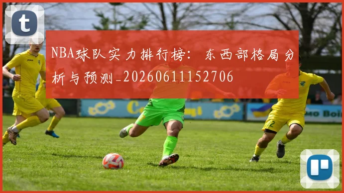 NBA球队实力排行榜:东西部格局分析与预测_20260611152706