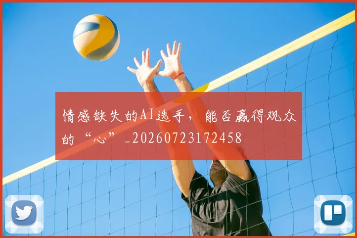 情感缺失的AI选手，能否赢得观众的“心”_20260723172458