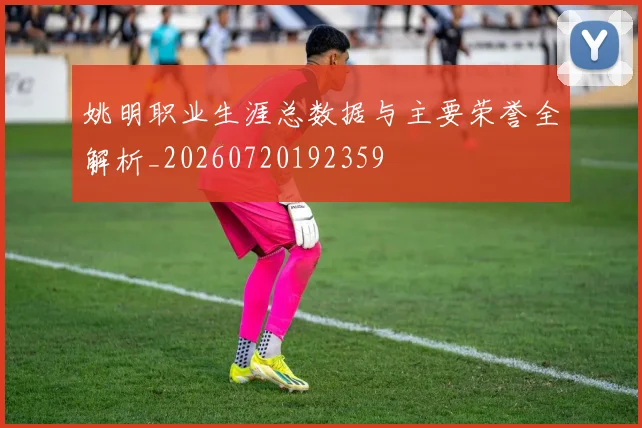 姚明职业生涯总数据与主要荣誉全解析_20260720192359