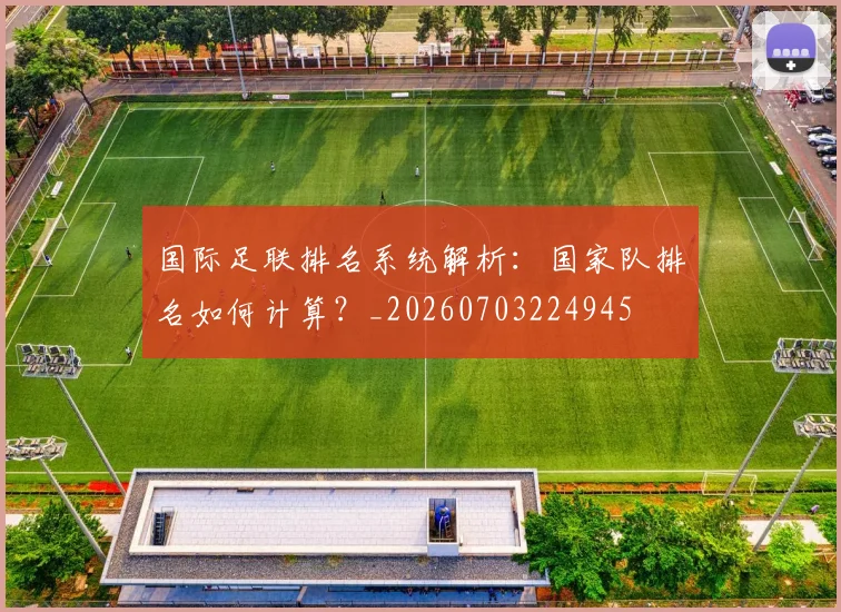 国际足联排名系统解析:国家队排名如何计算?_20260703224945