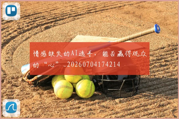 情感缺失的AI选手,能否赢得观众的“心”_20260704174214