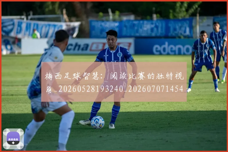 梅西足球智慧:阅读比赛的独特视角_20260528193240_20260707145433