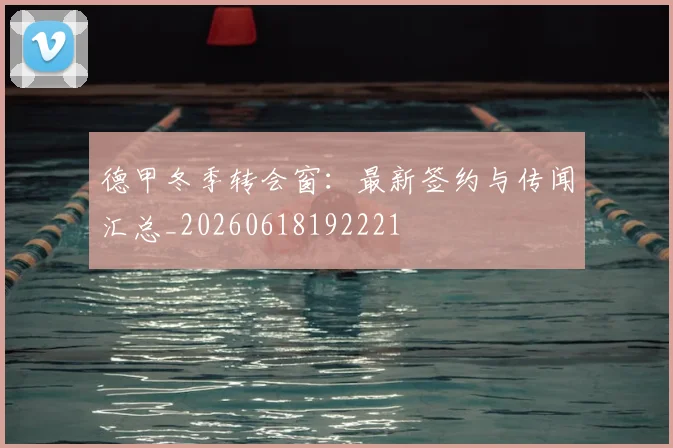 德甲冬季转会窗:最新签约与传闻汇总_20260618192221